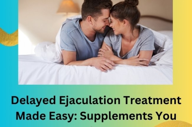 Delayed Ejaculation Treatment Made Easy: Supplements You Need to Try